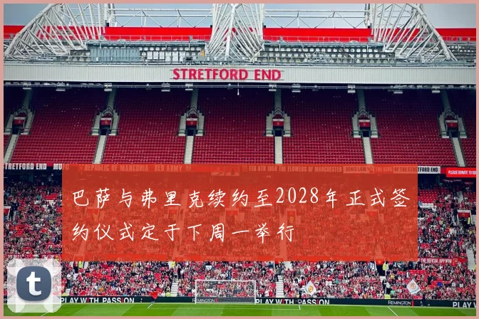 巴萨与弗里克续约至2028年正式签约仪式定于下周一举行