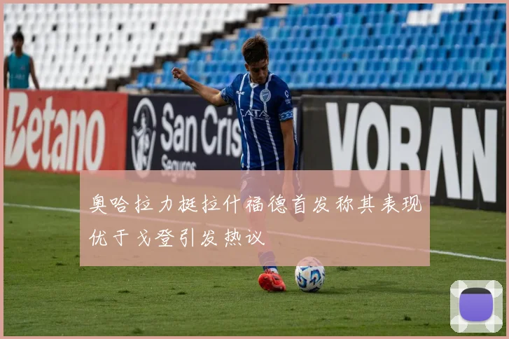 奥哈拉力挺拉什福德首发称其表现优于戈登引发热议