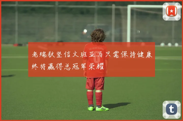 老瑞秋坚信文班亚马只需保持健康终将赢得总冠军荣耀