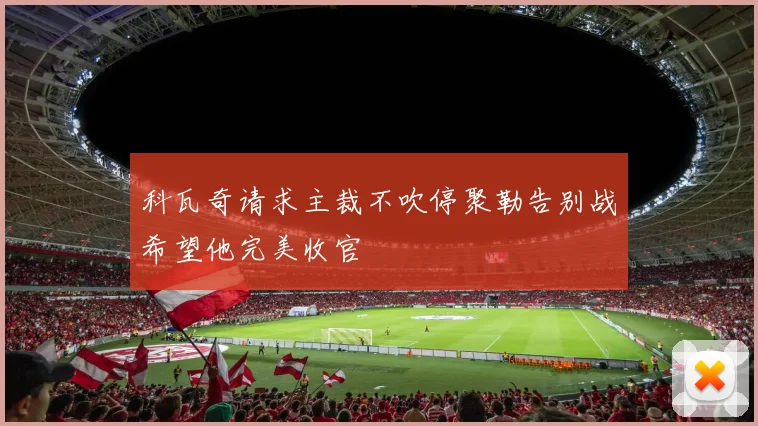 科瓦奇请求主裁不吹停聚勒告别战希望他完美收官