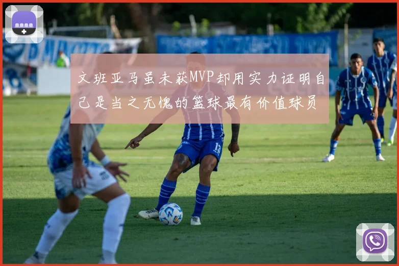 文班亚马虽未获MVP却用实力证明自己是当之无愧的篮球最有价值球员