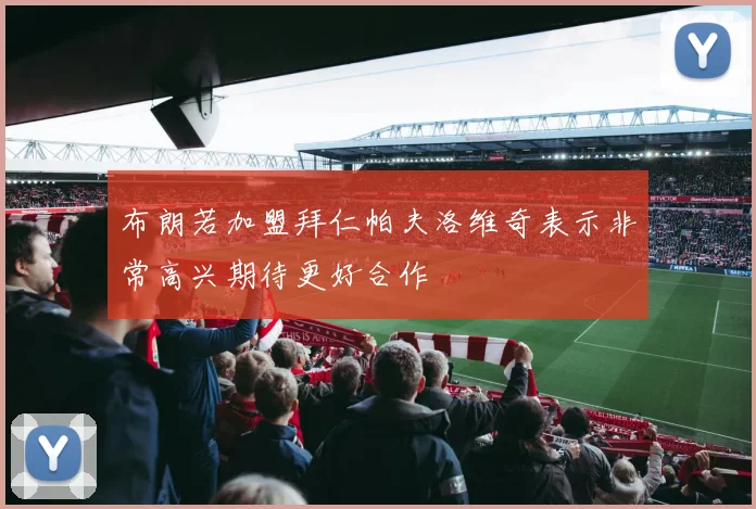布朗若加盟拜仁帕夫洛维奇表示非常高兴期待更好合作