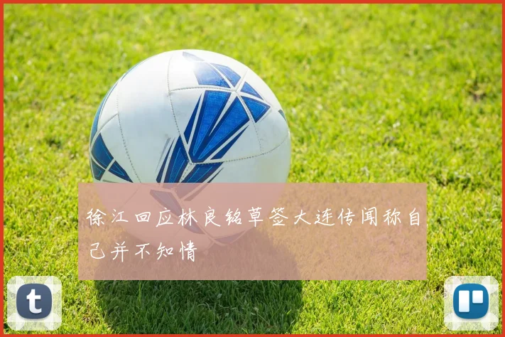 徐江回应林良铭草签大连传闻称自己并不知情