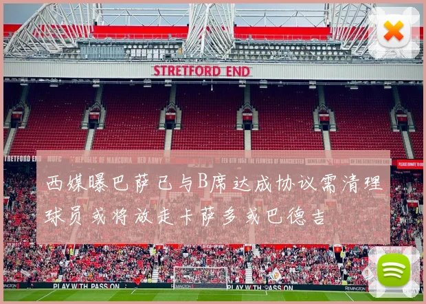 西媒曝巴萨已与B席达成协议需清理球员或将放走卡萨多或巴德吉