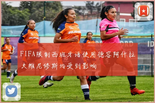 FIFA限制西班牙语使用德容阿什拉夫维尼修斯均受到影响