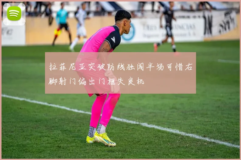 拉菲尼亚突破防线独闯半场可惜右脚射门偏出门框失良机